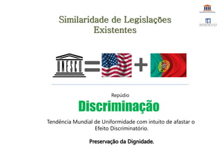 =
Repúdio
Discriminação
+
Similaridade de Legislações
Existentes
Tendência Mundial de Uniformidade com intuito de afastar o
Efeito Discriminatório.
Preservação da Dignidade.
 