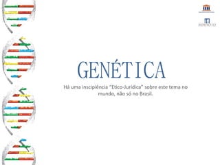 GENÉTICAHá uma inscipiência “Etico-Jurídica” sobre este tema no
mundo, não só no Brasil.
 