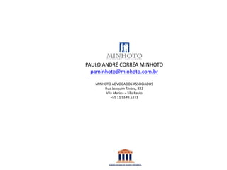 PAULO ANDRÉ CORRÊA MINHOTO
paminhoto@minhoto.com.br
MINHOTO ADVOGADOS ASSOCIADOS
Rua Joaquim Távora, 832
Vila Marina – São Paulo
+55 11 5549.5333
 