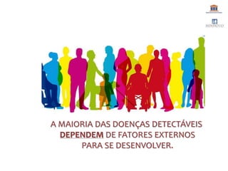 A MAIORIA DAS DOENÇAS DETECTÁVEIS
DEPENDEM DE FATORES EXTERNOS
PARA SE DESENVOLVER.
 