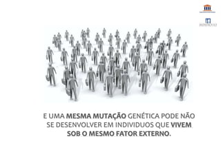 E UMA MESMA MUTAÇÃO GENÉTICA PODE NÃO
SE DESENVOLVER EM INDIVIDUOS QUE VIVEM
SOB O MESMO FATOR EXTERNO.
 