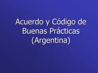 Acuerdo y Código de
Buenas Prácticas
(Argentina)
 
