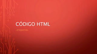 CÓDIGO HTML
-ETIQUETAS-
 