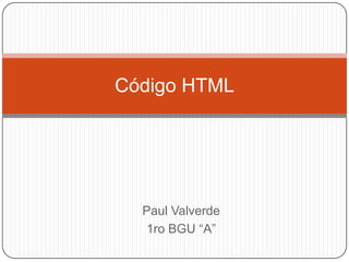 Código HTML

Paul Valverde
1ro BGU “A”

 