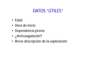 DATOS “ÚTILES”
•
•
•
•
•

Edad
Hora de inicio
Dependencia previa
¿Anticoagulación?
Breve descripción de la exploración

 