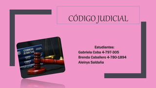 CÓDIGO JUDICIAL
Estudiantes:
Gabriela Coba 4-797-305
Brenda Caballero 4-780-1894
Aleinys Saldaña
 