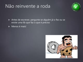 Não reinvente a roda
 Antes de escrever, pergunte se alguém já o fez ou se
existe uma lib que faz o que é preciso
 Menos é mais!
 