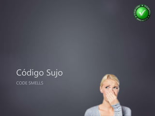 Código Sujo
CODE SMELLS
 