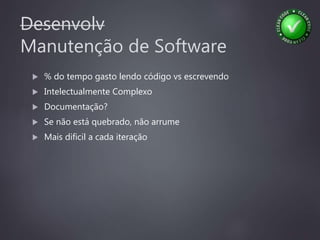 Desenvolv
Manutenção de Software
 % do tempo gasto lendo código vs escrevendo
 Intelectualmente Complexo
 Documentação?
 Se não está quebrado, não arrume
 Mais dificil a cada iteração
 