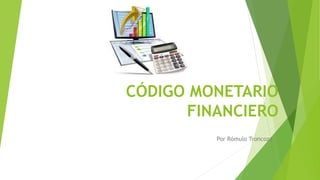 CÓDIGO MONETARIO
FINANCIERO
Por Rómulo Troncozo
 