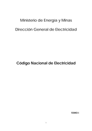 1
Ministerio de Energía y Minas
Dirección General de Electricidad
Código Nacional de Electricidad
TOMO I
 
