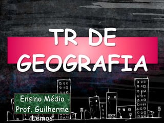 TR DE
GEOGRAFIA
Ensino Médio
Prof. Guilherme
Lemos
 