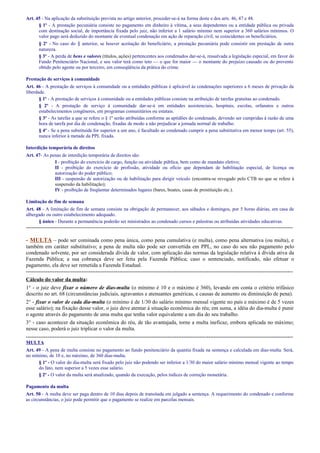Art. 45 - Na aplicação da substituição prevista no artigo anterior, proceder-se-á na forma deste e dos arts. 46, 47 e 48.
§ 1º - A prestação pecuniária consiste no pagamento em dinheiro à vítima, a seus dependentes ou a entidade pública ou privada
com destinação social, de importância fixada pelo juiz, não inferior a 1 salário mínimo nem superior a 360 salários mínimos. O
valor pago será deduzido do montante de eventual condenação em ação de reparação civil, se coincidentes os beneficiários.
§ 2º - No caso do § anterior, se houver aceitação do beneficiário, a prestação pecuniária pode consistir em prestação de outra
natureza.
§ 3º - A perda de bens e valores (títulos, ações) pertencentes aos condenados dar-se-á, ressalvada a legislação especial, em favor do
Fundo Penitenciário Nacional, e seu valor terá como teto — o que for maior — o montante do prejuízo causado ou do provento
obtido pelo agente ou por terceiro, em conseqüência da prática do crime.
Prestação de serviços à comunidade
Art. 46 - A prestação de serviços à comunidade ou a entidades públicas é aplicável às condenações superiores a 6 meses de privação da
liberdade.
§ 1º - A prestação de serviços à comunidade ou a entidades públicas consiste na atribuição de tarefas gratuitas ao condenado.
§ 2º - A prestação de serviço à comunidade dar-se-á em entidades assistenciais, hospitais, escolas, orfanatos e outros
estabelecimentos congêneres, em programas comunitários ou estatais.
§ 3º - As tarefas a que se refere o § 1º serão atribuídas conforme as aptidões do condenado, devendo ser cumpridas à razão de uma
hora de tarefa por dia de condenação, fixadas de modo a não prejudicar a jornada normal de trabalho.
§ 4º - Se a pena substituída for superior a um ano, é facultado ao condenado cumprir a pena substitutiva em menor tempo (art. 55),
nunca inferior à metade da PPL fixada.
Interdição temporária de direitos
Art. 47- As penas de interdição temporária de direitos são:
I - proibição do exercício de cargo, função ou atividade pública, bem como de mandato eletivo;
II - proibição do exercício de profissão, atividade ou ofício que dependam de habilitação especial, de licença ou
autorização do poder público;
III - suspensão de autorização ou de habilitação para dirigir veículo (encontra-se revogado pelo CTB no que se refere à
suspensão da habilitação);
IV - proibição de freqüentar determinados lugares (bares, boates, casas de prostituição etc.).
Limitação de fim de semana
Art. 48 - A limitação de fim de semana consiste na obrigação de permanecer, aos sábados e domingos, por 5 horas diárias, em casa de
albergado ou outro estabelecimento adequado.
§ único - Durante a permanência poderão ser ministrados ao condenado cursos e palestras ou atribuídas atividades educativas.

-----------------------------------------------------------------------------------------------------------------------------------------------------

- MULTA – pode ser cominada como pena única, como pena cumulativa (e multa), como pena alternativa (ou multa), e
também em caráter substitutivo; a pena de multa não pode ser convertida em PPL, no caso do seu não pagamento pelo
condenado solvente, por ser considerada dívida de valor, com aplicação das normas da legislação relativa à dívida ativa da
Fazenda Pública; a sua cobrança deve ser feita pela Fazenda Pública; caso o sentenciado, notificado, não efetuar o
pagamento, ela deve ser remetida a Fazenda Estadual.
----------------------------------------------------------------------------------------------------------------------------------------------------Cálculo do valor da multa:
1° - o juiz deve fixar o número de dias-multa (o mínimo é 10 e o máximo é 360), levando em conta o critério trifásico
descrito no art. 68 (circunstâncias judiciais, agravantes e atenuantes genéricas, e causas de aumento ou diminuição de pena).
2° - fixar o valor de cada dia-multa (o mínimo é de 1/30 do salário mínimo mensal vigente no país e máximo é de 5 vezes
esse salário); na fixação desse valor, o juiz deve atentar à situação econômica do réu; em suma, a idéia do dia-multa é punir
o agente através do pagamento de uma multa que tenha valor equivalente a um dia do seu trabalho.
3° - caso acontecer da situação econômica do réu, de tão avantajada, torne a multa ineficaz, embora aplicada no máximo;
nesse caso, poderá o juiz triplicar o valor da multa.
----------------------------------------------------------------------------------------------------------------------------------------------------MULTA
Art. 49 - A pena de multa consiste no pagamento ao fundo penitenciário da quantia fixada na sentença e calculada em dias-multa. Será,
no mínimo, de 10 e, no máximo, de 360 dias-multa.
§ 1º - O valor do dia-multa será fixado pelo juiz não podendo ser inferior a 1/30 do maior salário mínimo mensal vigente ao tempo
do fato, nem superior a 5 vezes esse salário.
§ 2º - O valor da multa será atualizado, quando da execução, pelos índices de correção monetária.
Pagamento da multa
Art. 50 - A multa deve ser paga dentro de 10 dias depois de transitada em julgado a sentença. A requerimento do condenado e conforme
as circunstâncias, o juiz pode permitir que o pagamento se realize em parcelas mensais.

 