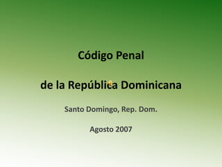 Código Penal

de la República Dominicana
    Santo Domingo, Rep. Dom.

          Agosto 2007
 
