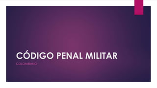 CÓDIGO PENAL MILITAR
COLOMBIANO
 