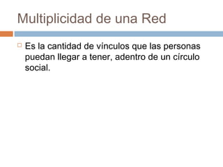 Multiplicidad de una Red
   Es la cantidad de vínculos que las personas
    puedan llegar a tener, adentro de un círculo
    social.
 
