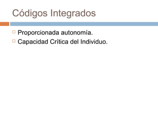 Códigos Integrados
   Proporcionada autonomía.
   Capacidad Crítica del Individuo.
 