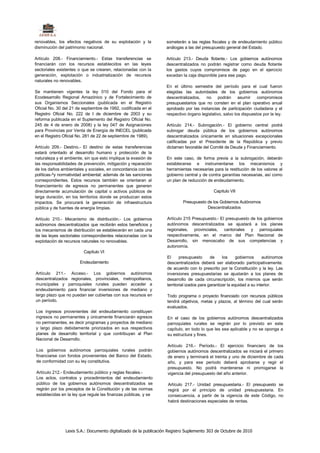renovables, los efectos negativos de su explotación y la           someterán a las reglas fiscales y de endeudamiento público
disminución del patrimonio nacional.                               análogas a las del presupuesto general del Estado.

Artículo 208.- Financiamiento.- Estas transferencias se            Artículo 213.- Deuda flotante.- Los gobiernos autónomos
financiarán con los recursos establecidos en las leyes             descentralizados no podrán registrar como deuda flotante
sectoriales existentes o que se crearen, relacionadas con la       los gastos cuyos compromisos de pago en el ejercicio
generación, explotación o industrialización de recursos            excedan la caja disponible para ese pago.
naturales no renovables.
                                                                   En el último semestre del período para el cual fueron
Se mantienen vigentes la ley 010 del Fondo para el                 elegidas las autoridades de los gobiernos autónomos
Ecodesarrollo Regional Amazónico y de Fortalecimiento de           descentralizados, no podrán asumir compromisos
sus Organismos Seccionales (publicada en el Registro               presupuestarios que no consten en el plan operativo anual
Oficial No. 30 del 21 de septiembre de 1992, codificada en el      aprobado por las instancias de participación ciudadana y el
Registro Oficial No. 222 de I de diciembre de 2003 y su            respectivo órgano legislativo, salvo los dispuestos por la ley.
reforma publicada en el Suplemento del Registro Oficial No.
245 de 4 de enero de 2008) y la ley 047 de Asignaciones            Artículo 214.- Subrogación.- El gobierno central podrá
para Provincias por Venta de Energía de INECEL (publicada          subrogar deuda pública de los gobiernos autónomos
en el Registro Oficial No. 281 de 22 de septiembre de 1989).       descentralizados únicamente en situaciones excepcionales
                                                                   calificadas por el Presidente de la República y previo
Artículo 209.- Destino.- El destino de estas transferencias        dictamen favorable del Comité de Deuda y Financiamiento.
estará orientado al desarrollo humano y protección de la
naturaleza y el ambiente, sin que esto implique la evasión de      En este caso, de forma previa a la subrogación, deberán
las responsabilidades de prevención, mitigación y reparación       establecerse e instrumentarse los mecanismos y
de los daños ambientales y sociales, en concordancia con las       herramientas necesarias para la restitución de los valores al
políticas-^y normatividad ambiental; además de las sanciones       gobierno central y de contra garantías necesarias, así como
correspondientes. Estos recursos también se orientaran al          un plan de reducción de endeudamiento.
financiamiento de egresos no permanentes que generen
directamente acumulación de capital o activos públicos de                                   Capítulo VII
larga duración, en los territorios donde se produzcan estos
impactos. Se procurará la generación de infraestructura                    Presupuesto de los Gobiernos Autónomos
pública y de fuentes de energía limpias.                                               Descentralizados

Artículo 210.- Mecanismo de distribución.- Los gobiernos           Artículo 215 Presupuesto.- El presupuesto de los gobiernos
autónomos descentralizados que recibirán estos beneficios y        autónomos descentralizados se ajustará a los planes
los mecanismos de distribución se establecerán en cada una         regionales, provinciales, cantonales y parroquiales
de las leyes sectoriales correspondientes relacionadas con la      respectivamente, en el marco del Plan Nacional de
explotación de recursos naturales no renovables.                   Desarrollo, sin menoscabo de sus competencias y
                                                                   autonomía.
                         Capítulo VI
                                                                   El      presupuesto      de     los     gobiernos     autónomos
                       Endeudamiento                               descentralizados deberá ser elaborado participativamente.
                                                                   de acuerdo con lo prescrito por la Constitución y la ley. Las
Artículo 211.- Acceso.- Los gobiernos autónomos                    inversiones presupuestarias se ajustarán a los planes de
descentralizados regionales, provinciales, metropolitanos,         desarrollo de cada circunscripción, los mismos que serán
municipales y parroquiales rurales pueden acceder a                territorial izados para garantizar la equidad a su interior.
endeudamiento para financiar inversiones de mediano y
largo plazo que no puedan ser cubiertas con sus recursos en        Todo programa o proyecto financiado con recursos públicos
un período.                                                        tendrá objetivos, metas y plazos, al término del cual serán
                                                                   evaluados.
Los ingresos provenientes del endeudamiento constituyen
ingresos no permanentes y únicamente financiarán egresos           En el caso de los gobiernos autónomos descentralizados
no permanentes, es decir programas y proyectos de mediano          parroquiales rurales se regirán por lo previsto en este
y largo plazo debidamente priorizados en sus respectivos           capítulo, en todo lo que les sea aplicable y no se oponga a
planes de desarrollo territorial y que contribuyan al Plan         su estructura y fines.
Nacional de Desarrollo.
                                                                   Artículo 216.- Período.- El ejercicio financiero de los
Los gobiernos autónomos parroquiales rurales podrán                gobiernos autónomos descentralizados se iniciará el primero
financiarse con fondos provenientes del Banco del Estado,          de enero y terminará el treinta y uno de diciembre de cada
de conformidad con su ley constitutiva.                            año, y para ese período deberá aprobarse y regir el
                                                                   presupuesto. No podrá mantenerse ni prorrogarse la
Artículo 212.- Endeudamiento público y reglas fiscales.-           vigencia del presupuesto del año anterior.
Los actos, contratos y procedimientos del endeudamiento
público de los gobiernos autónomos descentralizados se              Artículo 217.- Unidad presupuestaria.- El presupuesto se
regirán por los preceptos de la Constitución y de las normas        regirá por el principio de unidad presupuestaria. En
establecidas en la ley que regule las finanzas públicas, y se       consecuencia, a partir de la vigencia de este Código, no
                                                                    habrá destinaciones especiales de rentas.




                Lexis S.A.: Documento digitalizado de la publicación Registro Suplemento 303 de Octubre de 2010
 