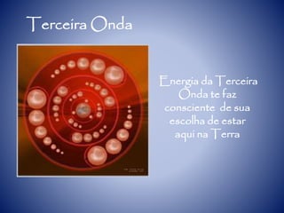 Terceira Onda
Energia da Terceira
Onda te faz
consciente de sua
escolha de estar
aqui na Terra
 