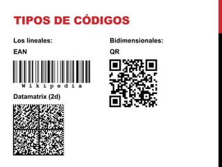 TIPOS DE CÓDIGOS
Los lineales:

Bidimensionales:

EAN

QR

Datamatrix (2d)

 