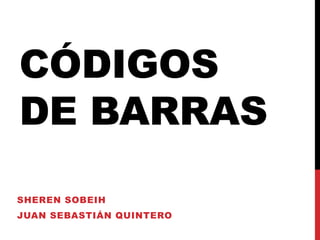 CÓDIGOS
DE BARRAS
SHEREN SOBEIH
JUAN SEBASTIÁN QUINTERO

 