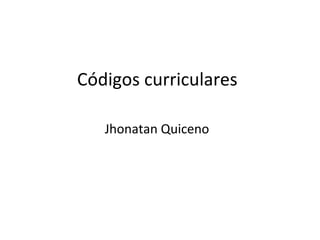 Códigos curriculares

   Jhonatan Quiceno
 