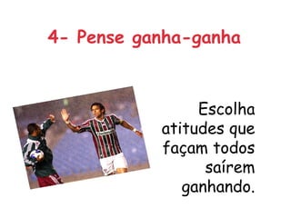 4- Pense ganha-ganha



                Escolha
           atitudes que
           façam todos
                 saírem
              ganhando.
 