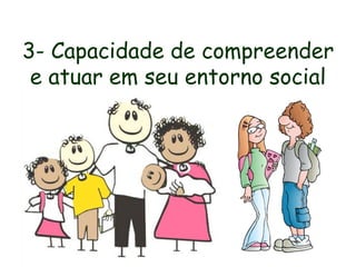 3- Capacidade de compreender
 e atuar em seu entorno social
 