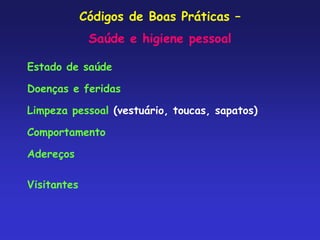 Códigos de Boas Práticas –
Saúde e higiene pessoal
Estado de saúde
Doenças e feridas
Limpeza pessoal (vestuário, toucas, sapatos)
Comportamento
Adereços
Visitantes
 
