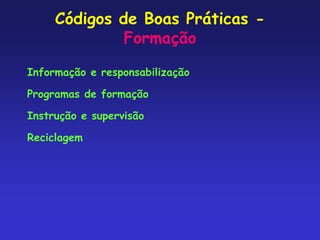 Códigos de Boas Práticas -
Formação
Informação e responsabilização
Programas de formação
Instrução e supervisão
Reciclagem
 