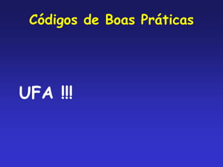 Códigos de Boas Práticas
UFA !!!
 