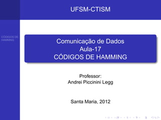 UFSM-CTISM



CÓDIGOS DE
HAMMING
              Comunicação de Dados
                    Aula-17
             CÓDIGOS DE HAMMING

                     Professor:
                 Andrei Piccinini Legg



                  Santa Maria, 2012
 