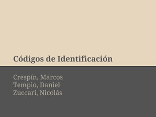 Códigos de Identificación 
Crespín, Marcos 
Tempio, Daniel 
Zuccari, Nicolás 
 