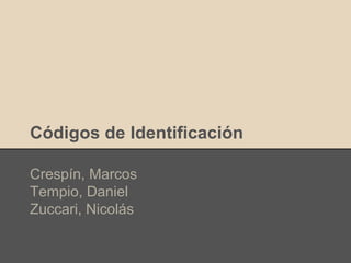 Códigos de Identificación 
Crespín, Marcos 
Tempio, Daniel 
Zuccari, Nicolás 
 
