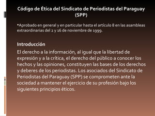 Código de Ética del Sindicato de Periodistas del Paraguay (SPP) <ul><li>Aprobado en general y en particular hasta el artíc...