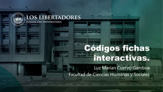 Códigos fichas
interactivas.
Luz Marian Cuervo Gamboa
Facultad de Ciencias Humanas y Sociales
 