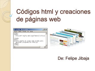 Códigos html y creaciones
de páginas web
De: Felipe Jibaja
 