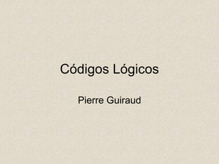 Códigos Lógicos
Pierre Guiraud
 