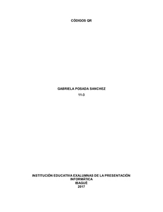CÓDIGOS QR
GABRIELA POSADA SANCHEZ
11-3
INSTITUCIÓN EDUCATIVA EXALUMNAS DE LA PRESENTACIÓN
INFORMÁTICA
IBAGUÉ
2017
 