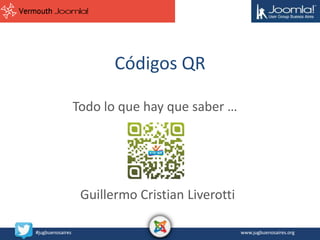 Códigos QR
Todo lo que hay que saber …

Guillermo Cristian Liverotti
#jugbuenosaires

www.jugbuenosaires.org

 