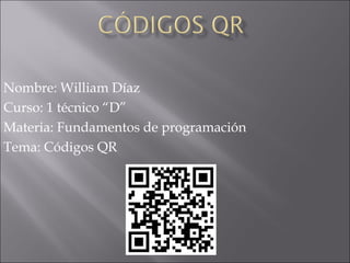 Nombre: William Díaz
Curso: 1 técnico “D”
Materia: Fundamentos de programación
Tema: Códigos QR

 