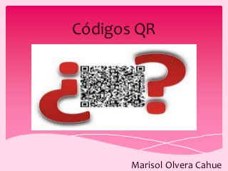 Códigos QR
Marisol Olvera Cahue
 