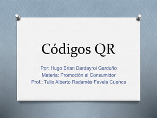 Códigos QR
Por: Hugo Brian Dardayrol Garduño
Materia: Promoción al Consumidor
Prof.: Tulio Alberto Radamés Favela Cuenca
 