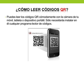• Puedes leer los códigos QR cómodamente con la cámara de tu
móvil, tableta o dispositivo portátil. Sólo necesitarás instalar en
él cualquier programa lector de códigos.
 