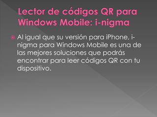  Al igual que su versión para iPhone, i-nigma 
para Windows Mobile es una de 
las mejores soluciones que podrás 
encontrar para leer códigos QR con tu 
dispositivo. 
