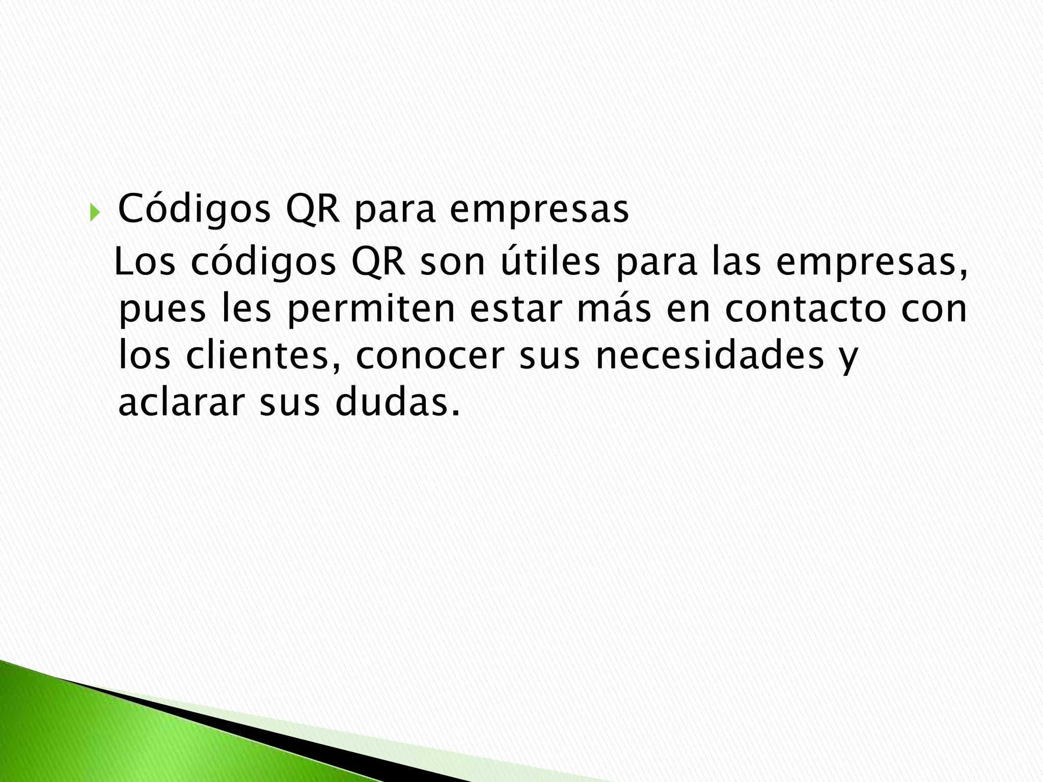  Códigos QR para empresas
Los códigos QR son útiles para las empresas,
pues les permiten estar más en contacto con
los clientes, conocer sus necesidades y
aclarar sus dudas.
 