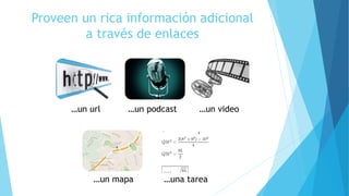 Proveen un rica información adicional
a través de enlaces
…un url …un podcast …un video
…un mapa …una tarea
 