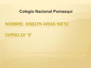 NOMBRE: JOSELYN ARIAS NIETO
CURSO:10 “A”
Colegio Nacional Pomasqui
 