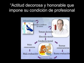 “Actitud decorosa y honorable que
impone su condición de profesional
 