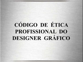 CÓDIGO DE ÉTICA
 PROFISSIONAL DO
DESIGNER GRÁFICO
 